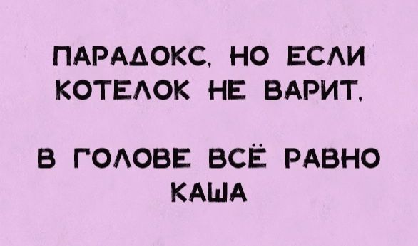 ПАРАДОКС, НО ЕСЛИ КОТЕЛОК НЕ ВАРИТ. В ГОЛОВЕ ВСЁ РАВНО КАША