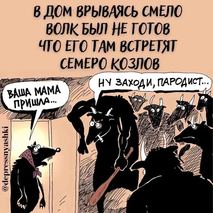 В дом врываясь смело волк был не готов что его там встретят семеро козлов
ВАША МАМА ПРИШЛА...
НУ ЗАХОДИ, ПАРОДИСТ...