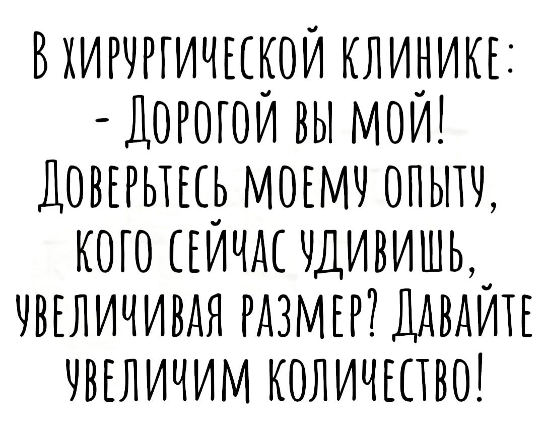 В хирургической клинике: - Дорогой вы мой! Доверьтесь моему опыту, кого сейчас удивишь, увеличивая размер? Давайте увеличим количество!