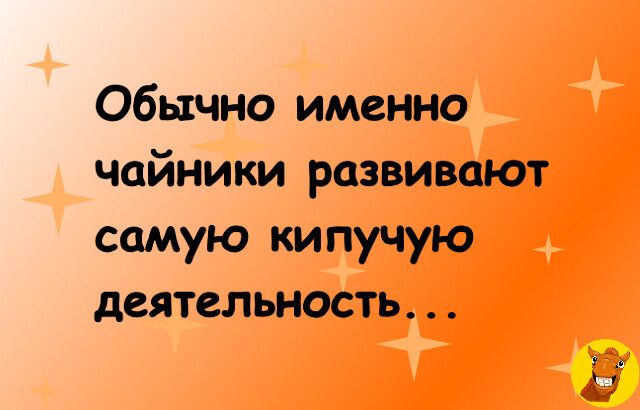 Обычно именно чайники развивают самую кипучую деятельность...