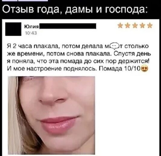 Отзыв года, дамы и господа:

Я 2 часа плакала, потом делала мэйк столько же времени, потом снова плакала. Спустя день я поняла, что эта помада до сих пор держится! И мое настроение поднялся. Помада 10/10