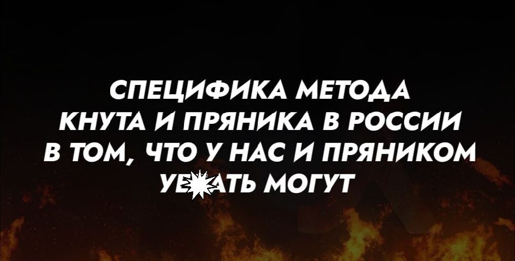 СПЕЦИФИКА МЕТОДА КНУТА И ПРЯНИКА В РОССИИ В ТОМ, ЧТО У НАС И ПРЯНИКОМ УЕЗДАТЬ МОГУТ