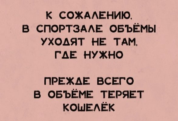 К сожалению.
В спортзале объёмы
уходят не там,
где нужно
Прежде всего
в объёме теряет
кошелёк