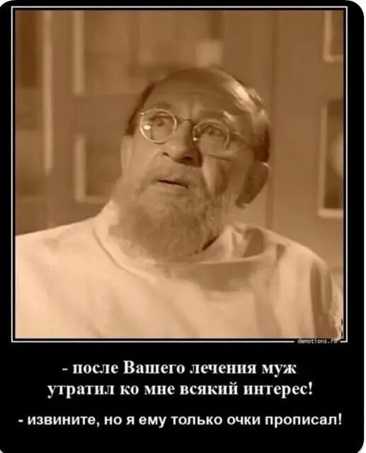 - после Вашего лечения муж утратил ко мне всякий интерес!  - извините, но я ему только очки прописал!
