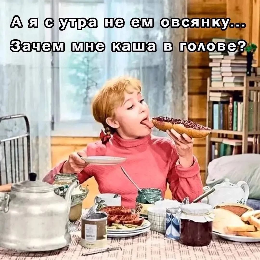 А я с утра не ем овсянку... Зачем мне каша в голове?