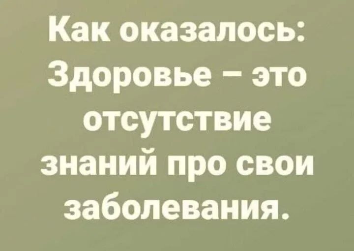 Как оказалось: Здоровье – это отсутствие знаний про свои заболевания.