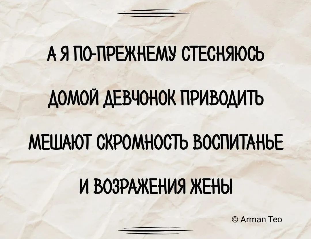 А Я ПО-ПРЕЖНЕМУ СТЕСНЯЮСЬ
ДОМОЙ ДЕВЧОНК PRIVODIT
МЕШАЮТ СКРОМНОСТЬ ВОСПИТАНЬЕ
И ВОЗРАЖЕНИЯ ЖЕНЫ