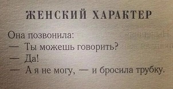 ЖЕНСКИЙ ХАРАКТЕР
Она позвонила:
— Ты можешь говорить?
— Да!
— А я не могу, — и бросила трубку.