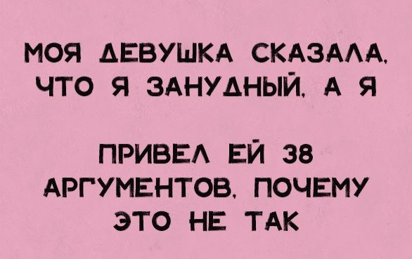 МОЯ ДЕВУШКА СКАЗАЛА, ЧТО Я ЗАНУДНЫЙ, А Я ПРИВЁЛ ЕЙ 38 АРГУМЕНТОВ, ПОЧЕМУ ЭТО НЕ ТАК