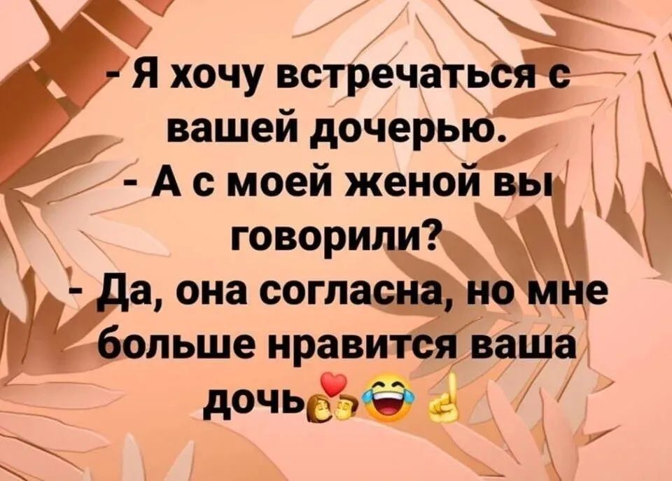 Я хочу встречаться с вашей дочерью.
А с моей женой вы говорили?
Да, она согласна, но мне больше нравится ваша дочь.