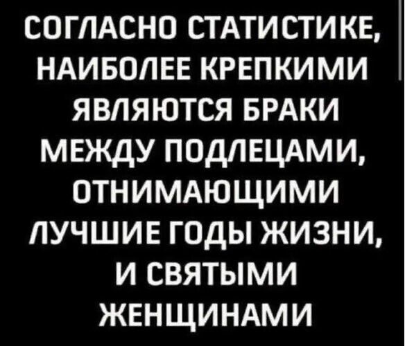 Согласно статистике, наиболее крепкими являются браки между подлецами, отнимающими лучшие годы жизни, и святыми женщинами.