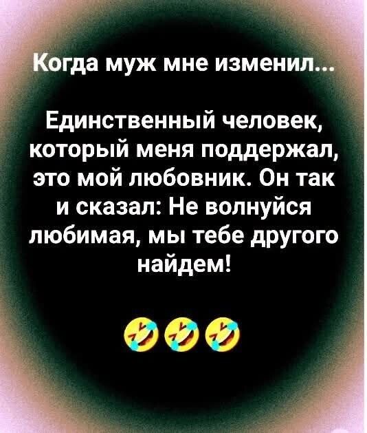 Когда муж мне изменил...

Единственный человек, который меня поддержал, это мой любовник. Он так и сказал: Не волнуйся любимая, мы тебе другого найдём!

🤣🤣🤣