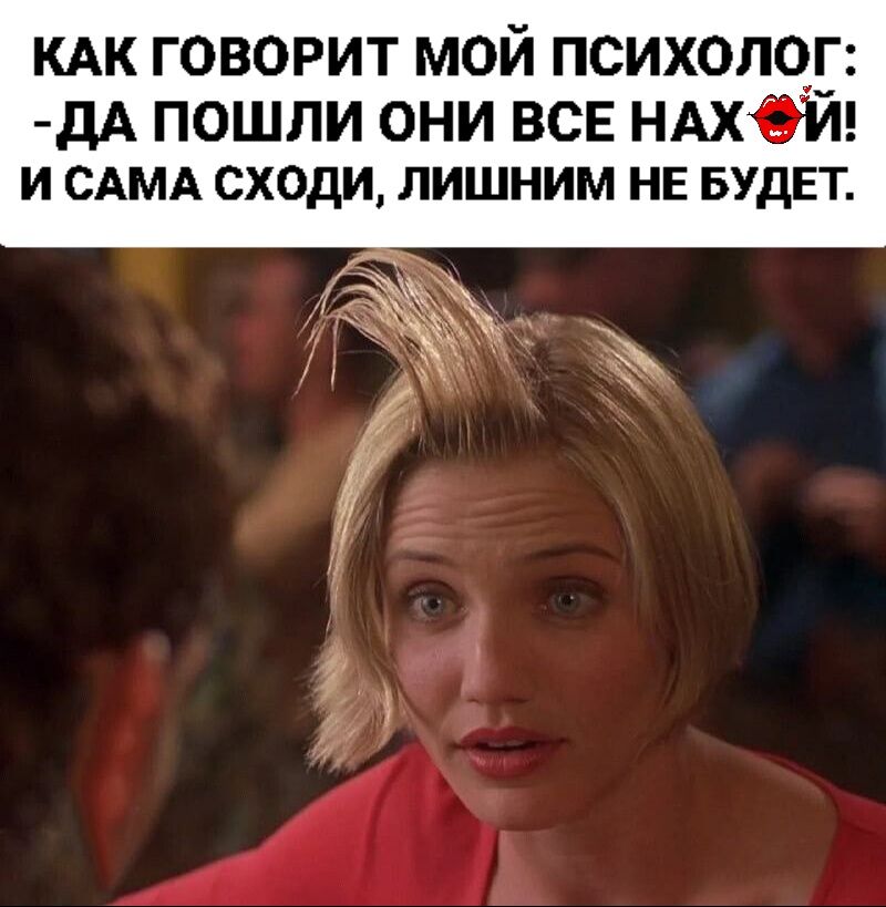 КАК ГОВОРИТ МОЙ ПСИХОЛОГ: -ДА ПОШЛИ ОНИ ВСЕ НАХУЙ! И САМА СХОДИ, ЛИШНИМ НЕ БУДЕТ.