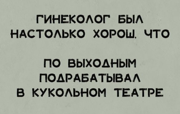 ГИНЕКОЛОГ БЫЛ НАСТОЛЬКО ХОРОШ, ЧТО ПО ВЫХОДНЫМ ПОДРАБАТЫВАЛ В КУКОЛЬНОМ ТЕАТРЕ