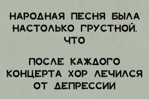 НАРОДНАЯ ПЕСНЯ БЫЛА НАСТОЛЬКО ГРУСТНОЙ, ЧТО ПОСЛЕ КАЖДОГО КОНЦЕРТА ХОР ЛЕЧИЛСЯ ОТ ДЕПРЕССИИ
