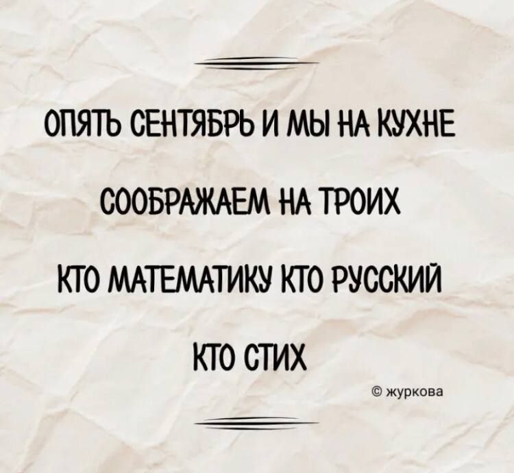 ОПЯТЬ СЕНТЯБРЬ И МЫ НА КУХНЕ
СООБРАЖАЕМ НА ТРОИХ
КТО МАТЕМАТИКУ КТО РУССКИЙ
КТО СТИХ