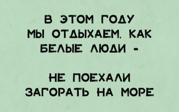 В ЭТОМ ГОДУ МЫ ОТДЫХАЕМ, КАК БЕЛЫЕ ЛЮДИ - НЕ ПОЕХАЛИ ЗАГОРАТЬ НА МОРЕ