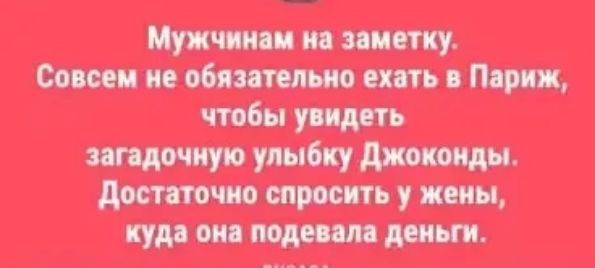 Мужчинам на заметку. Совсем не обязательно ехать в Париж, чтобы увидеть загадочную улыбку Джоконды. Достаточно спросить у жены, куда она подевала деньги.