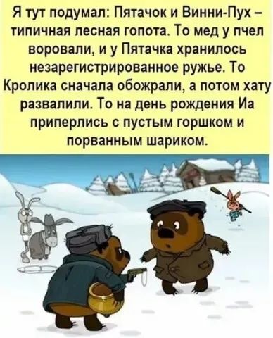 Я тут подумал: Пятачок и Винни-Пух – типичная лесная гопота. То мед у пчёл воровали, и у Пятачка хранилось незарегистрированное ружьё. То Кролика сначала обожрали, а потом хату развалили. То на день рождения Иа припёрлись с пустым горшком и порванным шариком.