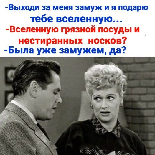 — Выходи за меня замуж и я подарю тебе вселенную... — Вселенную грязной посуды и нестиранных носков? — Была уже замужем, да?
