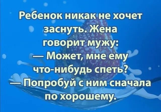 Ребёнок никак не хочет заснуть. Жена говорит мужу: — Может, мне ему что-нибудь спеть? — Попробуй с ним сначала по хорошему.