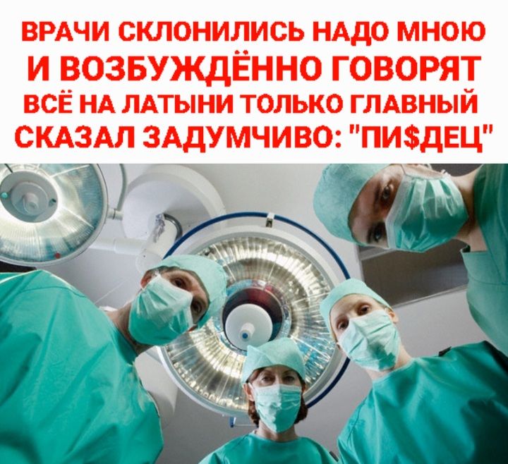 ВРАЧИ СКЛОНИЛИСЬ НАДО МНОЮ И ВОЗБУЖДЁННО ГОВОРЯТ ВСЁ НА ЛАТЫНИ ТОЛЬКО ГЛАВНЫЙ СКАЗАЛ ЗАДУМЧИВО: 