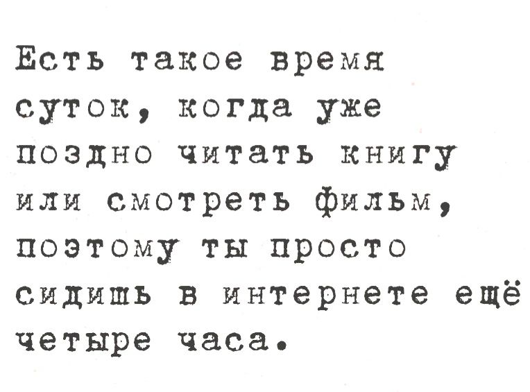 Есть такое время суток, когда уже поздно читать книгу или смотреть фильм, поэтому ты просто сидишь в интернете ещё четыре часа.