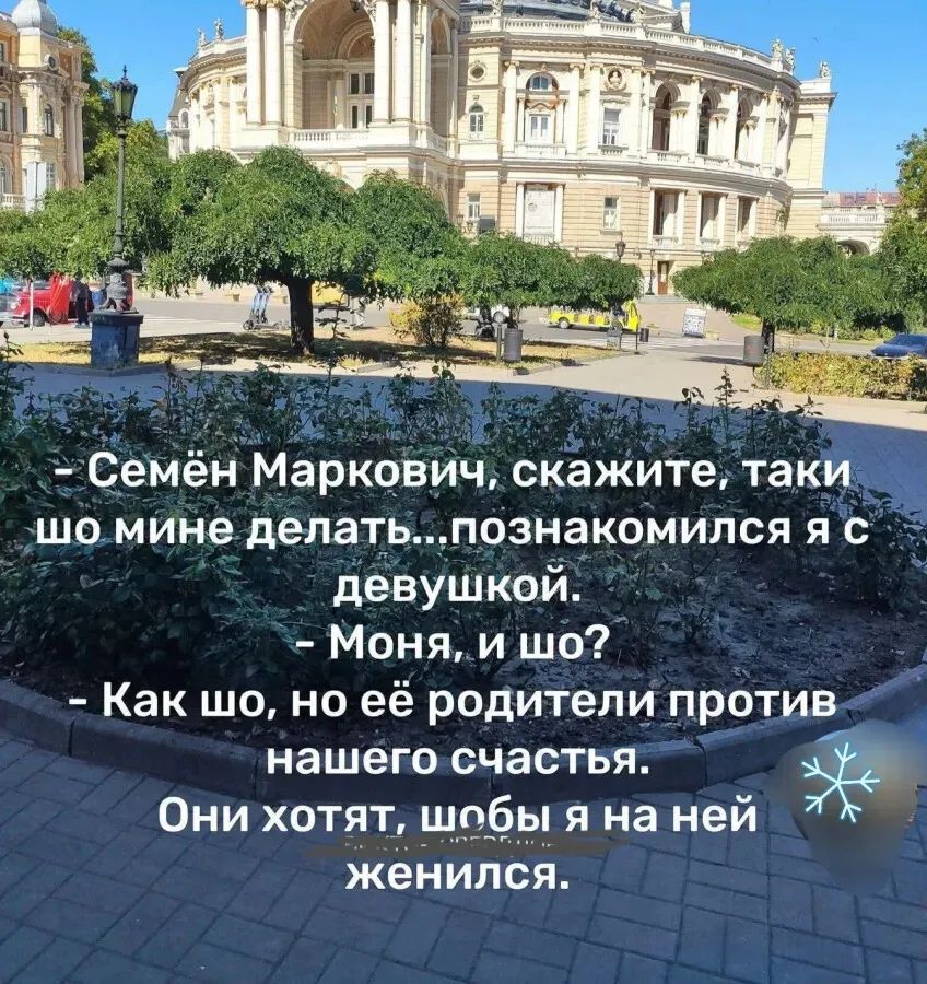 - Семён Маркович, скажите, таки шо мне делать... познакомился я с девушкой. - Моня, и шо? - Как шо, но её родители против нашего счастья. Они хотят, чтобы я на ней женился.