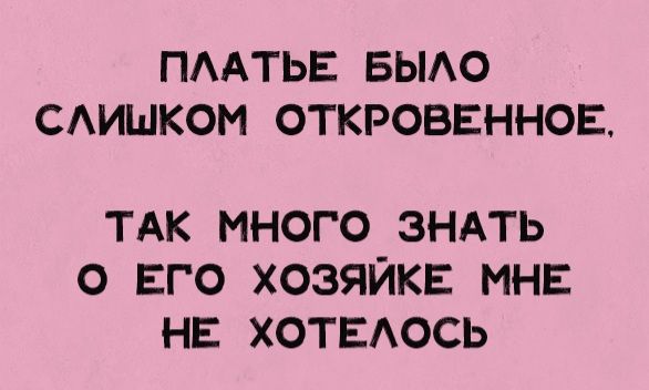ПЛАТЬЕ БЫЛО СЛИШКОМ ОТКРОВЕННОЕ, ТАК МНОГО ЗНАТЬ О ЕГО ХОЗЯЙКЕ МНЕ НЕ ХОТЕЛОСЬ