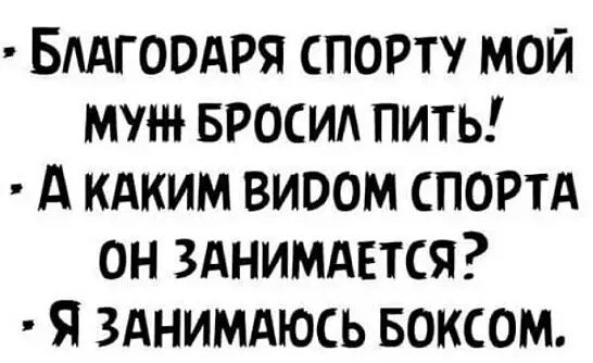 — Благодаря спорту мой муж бросил пить! — А каким видом спорта он занимается? — Я занимаюсь боксом.