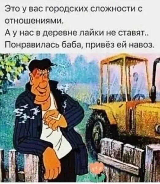 Это у вас городских сложностей с отношениями. А у нас в деревне лайки не ставят.. Понравилась баба, привёз ей навоз.