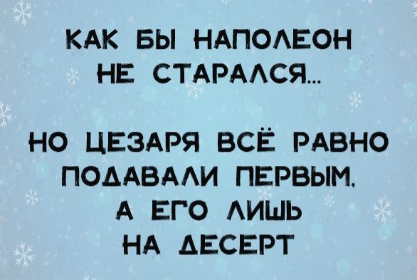 КАК БЫ НАПОЛЕОН НЕ СТАРАЛСЯ... НО ЦЕЗАРЯ ВСЁ РАВНО ПОДАВАЛИ ПЕРВЫМ, А ЕГО ЛИШЬ НА ДЕСЕРТ