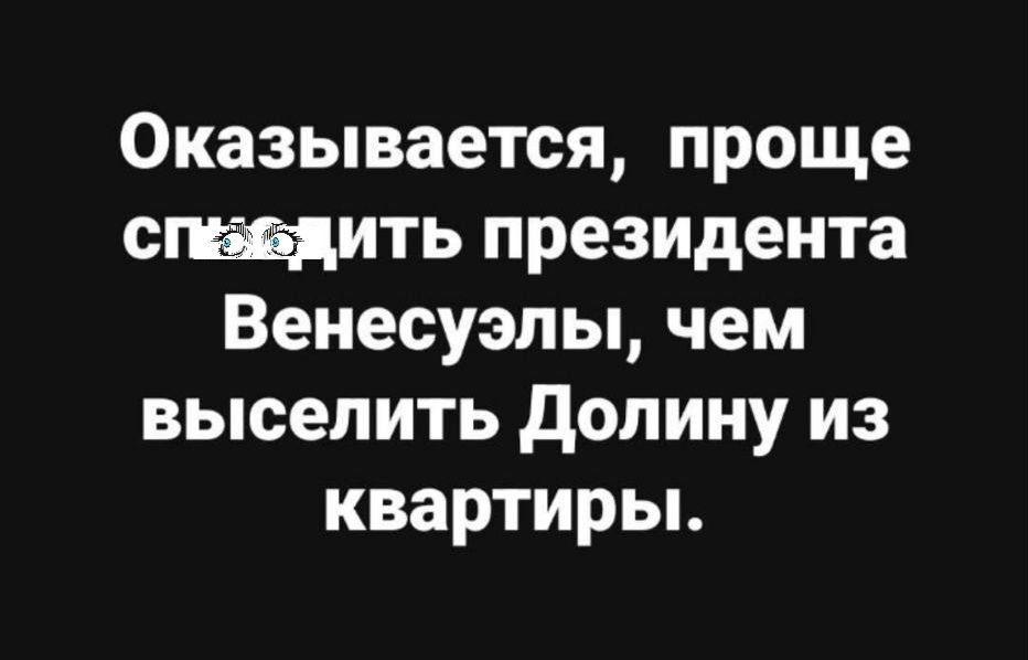 Оказывается, проще снять президента Венесуэлы, чем выселить Долину из квартиры.