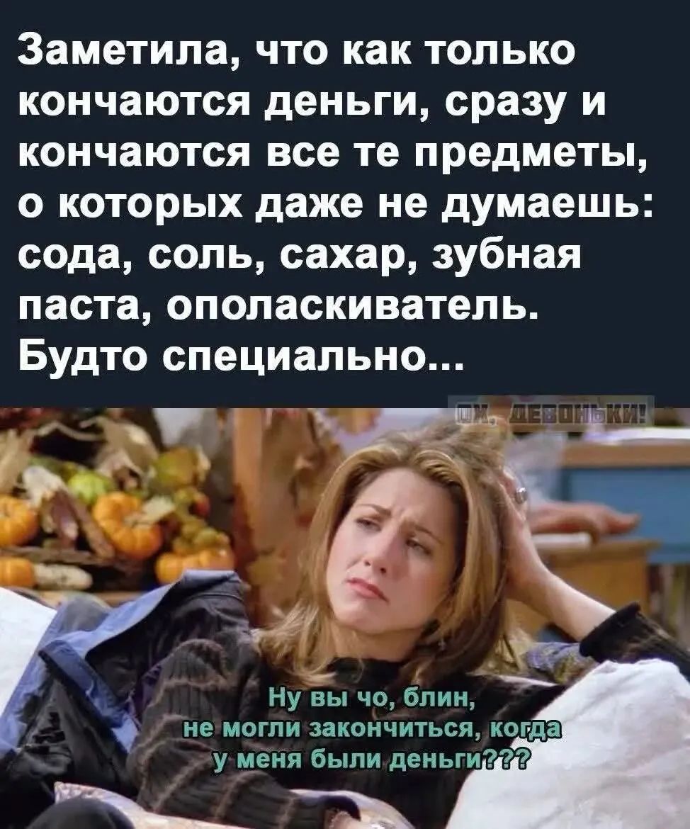 Заметила, что как только кончаются деньги, сразу же кончаются все те предметы, о которых даже не думаешь: сода, соль, сахар, зубная паста, ополаскиватель. Будто специально... Ну вы чо, блин, не могли закончиться, когда у меня были деньги???