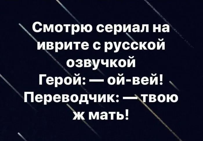 Смотрю сериал на иврите с русской озвучкой Герой: — ой-вей! Переводчик: — твою мать!