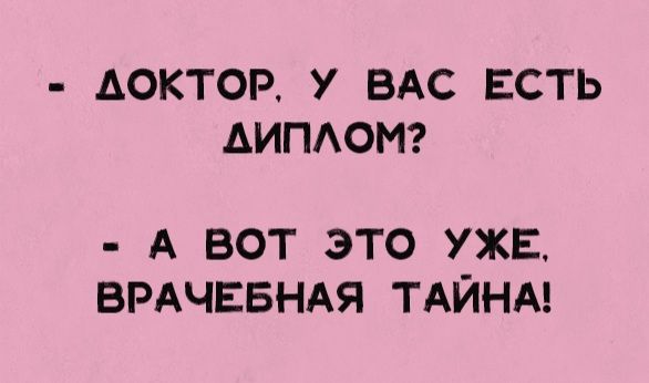 - ДОКТОР, У ВАС ЕСТЬ ДИПЛОМ? 
- А ВОТ ЭТО УЖЕ, ВРАЧЕБНАЯ ТАЙНА!