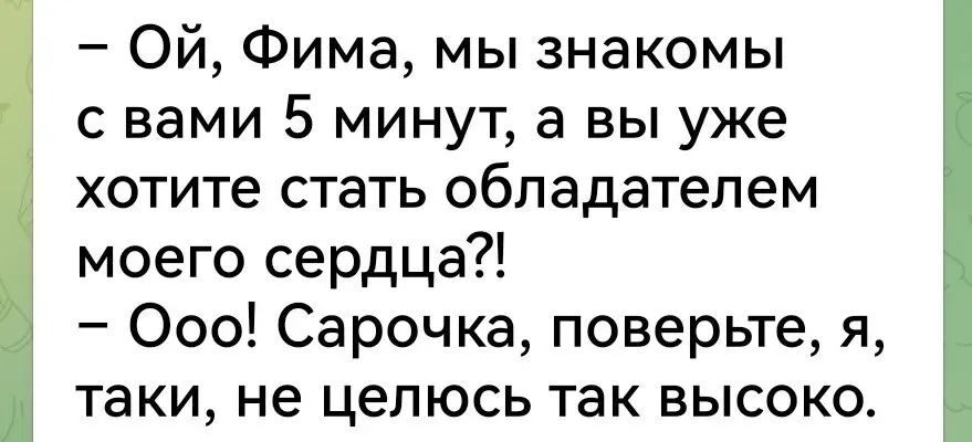– Ой, Фима, мы знакомы с вами 5 минут, а вы already хотите стать обладателем моего сердца?! – Оо! Сарочка, поверьте, я, таки, не целюсь так высоко.