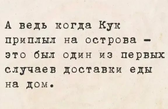 А ведь когда Кук прибыл на острова - это был один из первых случаев доставки еды на дом.