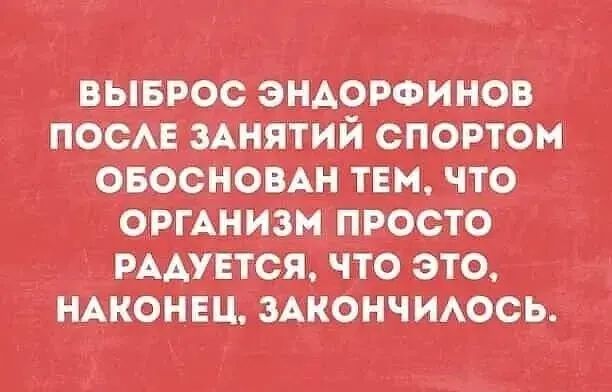 ВЫБРОС ЭНДОФИНОВ ПОСЛЕ ЗАНЯТИЙ СПОРТОМ ОБОСНОВАН ТЕМ, ЧТО ОРГАНИЗМ ПРОСТО РАДУЕТСЯ, ЧТО ЭТО, НАКОНЕЦ, ЗАКОНЧИЛОСЬ.