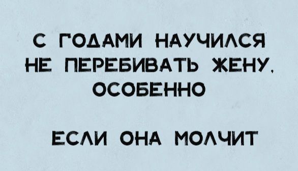 С годами научился не перебивать жену, особенно если она молчит
