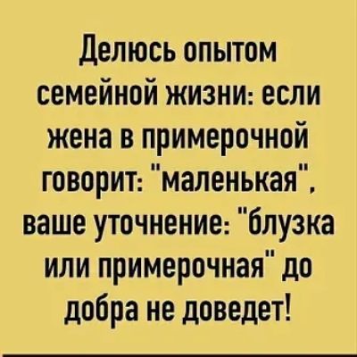 Делюсь опытом семейной жизни: если жена в примерочной говорит: 