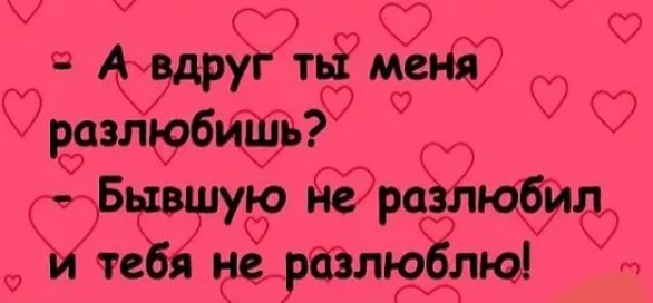 А вдруг ты меня разлюбишь? Бывшую не разлюбил и тебя не разлюблю!