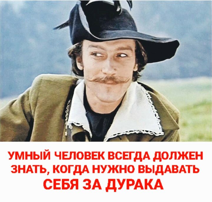УМНЫЙ ЧЕЛОВЕК ВСЕГДА ДОЛЖЕН ЗНАТЬ, КОГДА НУЖНО ВЫДАВАТЬ СЕБЯ ЗА ДУРАКА