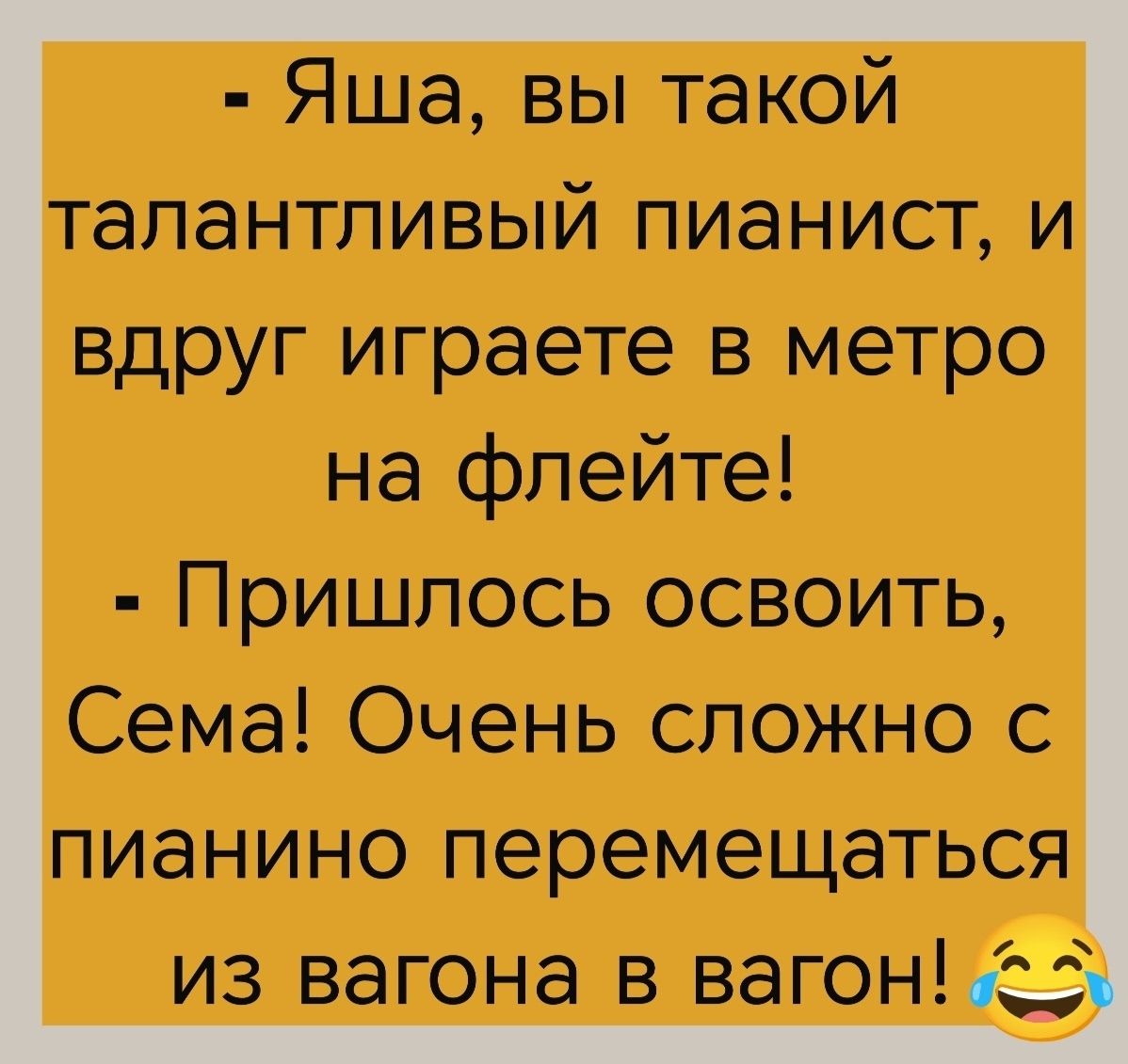 - Яша, вы такой талантливый пианист, и вдруг играете в метро на флейте! - Пришлось освоить, Сема! Очень сложно с пианино перемещаться из вагона в вагон! 😂
