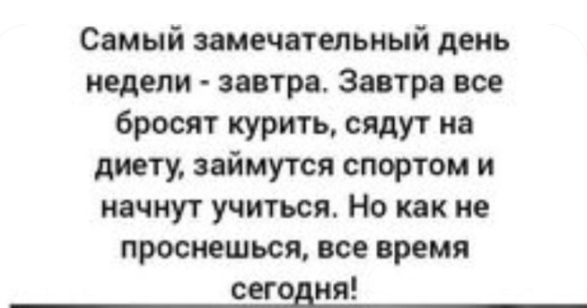 Самый замечательный день недели завтра Завтра все бросят курить сядут на диету займутся спортом и начнут учиться Но как не проснешься все время сегодня