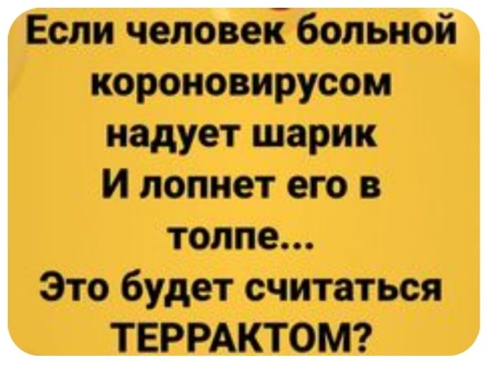 Если человек больной короновирусом надует шарик и лопнет его в толпе Это будет считаться ТЕРРАКТОМ