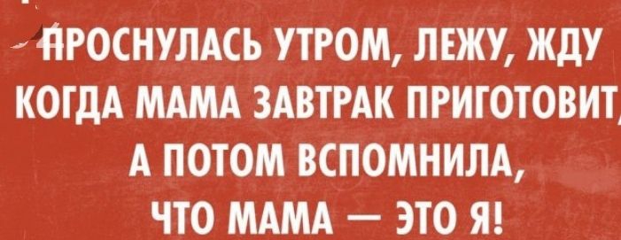 НРОСНУЛАСЬ УТРОМ ЛЕЖУ ЖдУ КОГДА МАМА ЗАВТРАК ПРИТОТОВИТА А ПОТОМ ВСПОМНИЛА ЧТО МАМА ЭТО Я