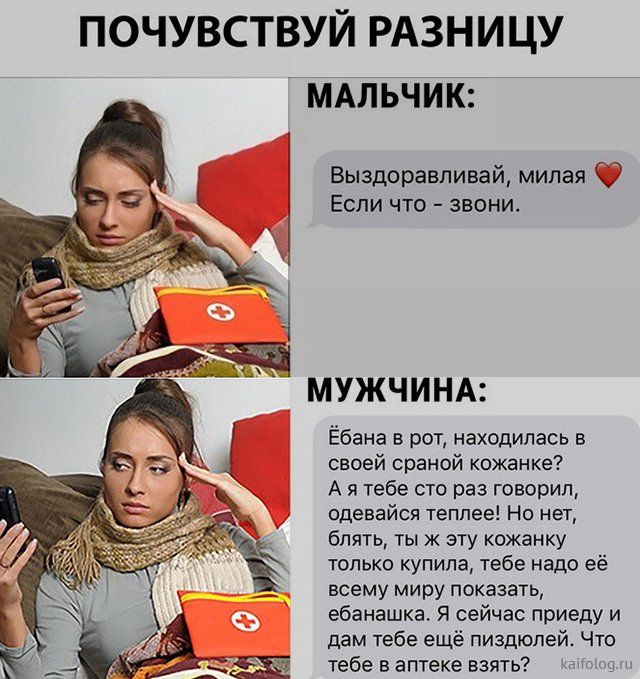 ПОЧУВСТВУЙ РАЗНИЦУ МАЛЬЧИК Выздоравливай милая Если что звони МУЖЧИНА Ёбана в рот находилась в своей сраной кожанке А я тебе это раз говорил одевайся теплее Но нет блять ты ж эту кожанку только купила тебе надо её всему миру показать ебанашка я сейчас приеду и дам тебе ещё пиздюпей Что тебе в аптеке взять