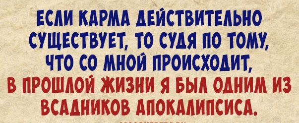 ЕСАИ КАРМА АБИСТВИТЕАЬНО СУЩЕСТВУЕТ ТО СУДЯ ПО ТОМ ЧТО СО МНОЙ ПРОИСХОДИТ
