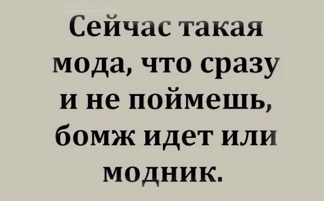 Сейчас такая мода что сразу и не поймешь бомж идет или модник